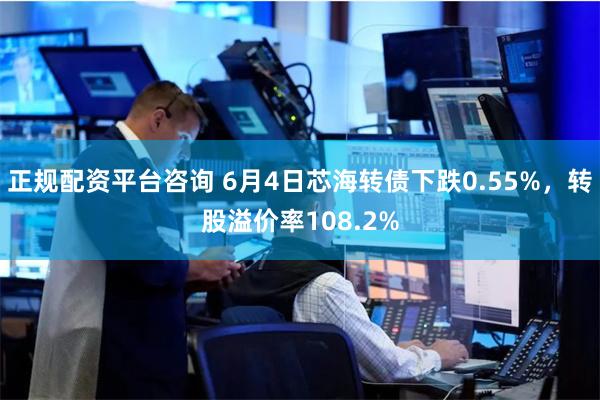 正规配资平台咨询 6月4日芯海转债下跌0.55%，转股溢价率108.2%